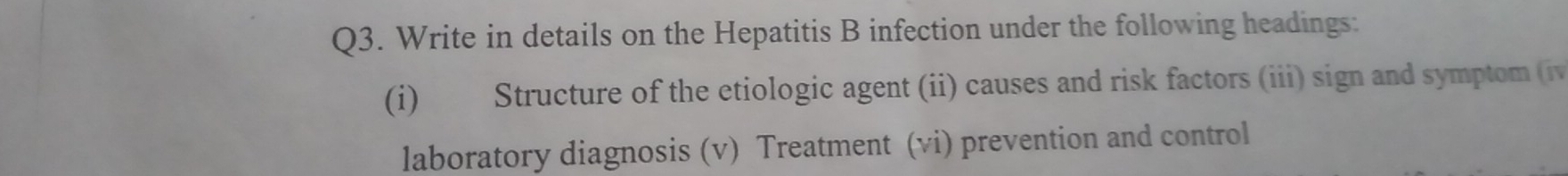 Write in details on the Hepatitis B infection under the following headings: 
(i) Structure of the etiologic agent (ii) causes and risk factors (iii) sign and symptom (iv 
laboratory diagnosis (v) Treatment (vi) prevention and control