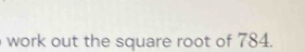 work out the square root of 784.