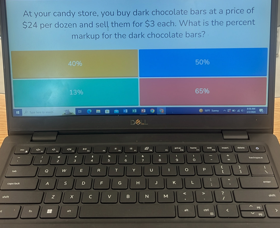 At your candy store, you buy dark chocolate bars at a price of
$24 per dozen and sell them for $3 each. What is the percent 
markup for the dark chocolate bars? 
insert 
DII delete 
F5 
" $ 96 ^ & * 、 backspace
1 2 3 4 5 6 7 8 9 o 
tab Q w E R T Y U 1 。 P 
caps lock A s D F G H J K L enter 
shift z x C v B N M < > ? shift 
. 
1 
Pg 
fn alt alt ctrl < 
.