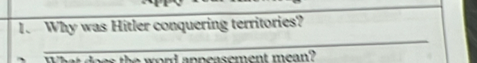 Why was Hitler conquering territories? 
_ 
word appeasement mean?