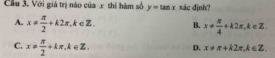 Cầu 3. Với giá trị nào của x thì hàm số y=tan xxac 、 đjnh?
A. x!=  π /2 +k2π , k∈ Z.
B. x!=  π /4 +k2π , k∈ Z.
C. x!=  π /2 +kπ , k∈ Z.
D. x!= π +k2π , k∈ Z.