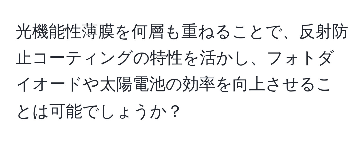 光機能性薄膜を何層も重ねることで、反射防止コーティングの特性を活かし、フォトダイオードや太陽電池の効率を向上させることは可能でしょうか？