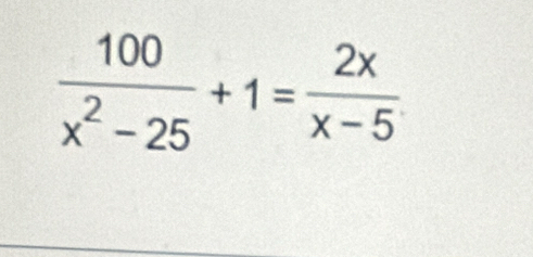  100/x^2-25 +1= 2x/x-5 