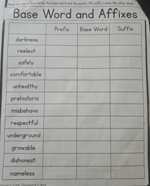 Read the word, then write the base word and the prefix OR suffix. Leave the other blank. 
Base Word and Affixes 
u 
Tessica Tohín Elementary Nest