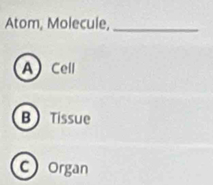 Atom, Molecule,_
ACell
B Tissue
COrgan