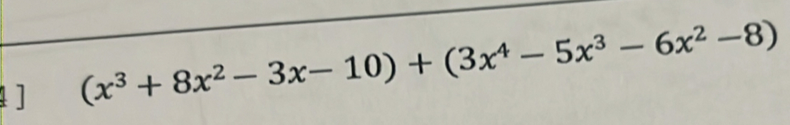 4] (x^3+8x^2-3x-10)+(3x^4-5x^3-6x^2-8)