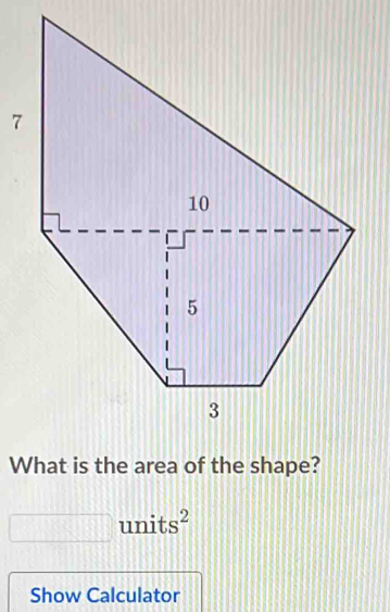 What is the area of the shape?
□ units^2
Show Calculator