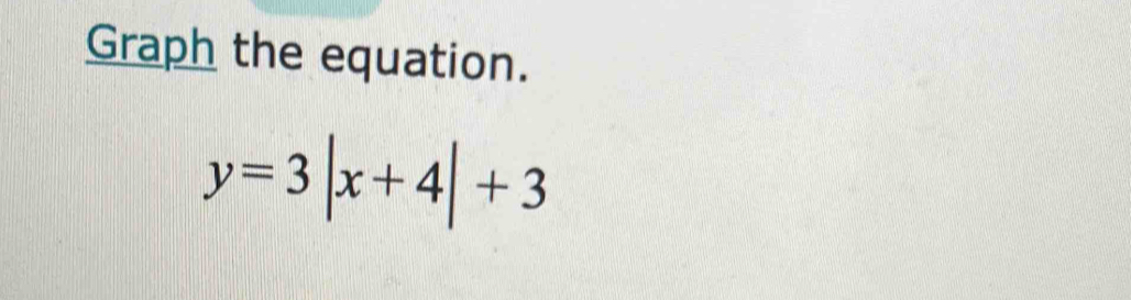 Graph the equation.
y=3|x+4|+3