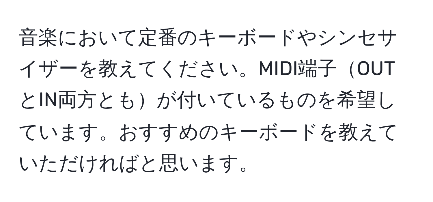 音楽において定番のキーボードやシンセサイザーを教えてください。MIDI端子OUTとIN両方ともが付いているものを希望しています。おすすめのキーボードを教えていただければと思います。