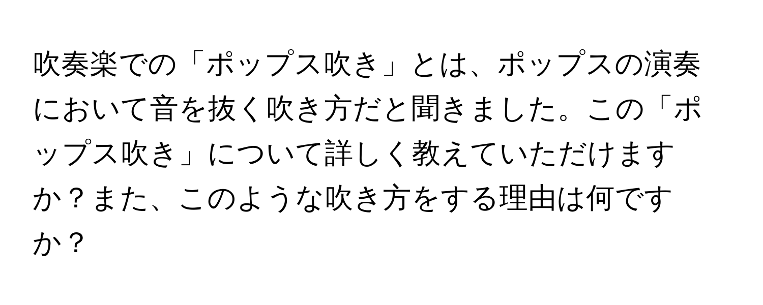 吹奏楽での「ポップス吹き」とは、ポップスの演奏において音を抜く吹き方だと聞きました。この「ポップス吹き」について詳しく教えていただけますか？また、このような吹き方をする理由は何ですか？