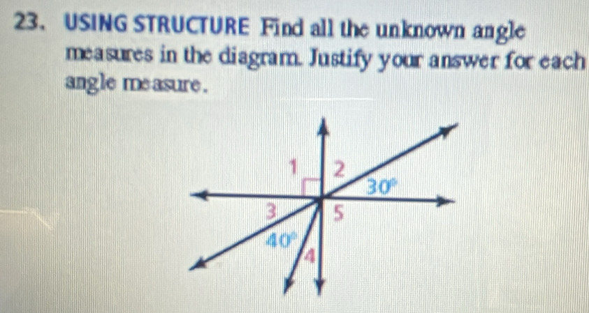 USING STRUCTURE Find all the unknown angle 
measures in the diagram. Justify your answer for each 
angle me asure . 
1 2
30°
3 5
40°
4