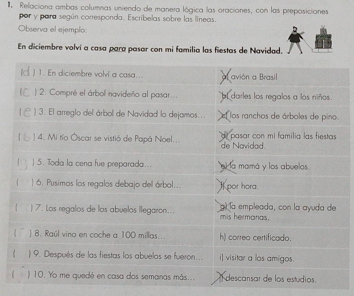 Relaciona ambas columnas uniendo de manera lógica las oraciones, con las preposiciones 
por y para según corresponda. Escríbelas sobre las líneas. 
Observa el ejemplo: D 
En diciembre volví a casa para pasar con mi familia las fiestas de Navidad.