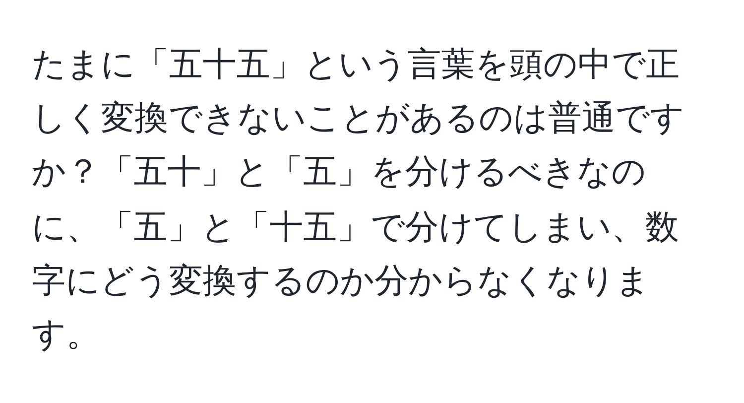 たまに「五十五」という言葉を頭の中で正しく変換できないことがあるのは普通ですか？「五十」と「五」を分けるべきなのに、「五」と「十五」で分けてしまい、数字にどう変換するのか分からなくなります。