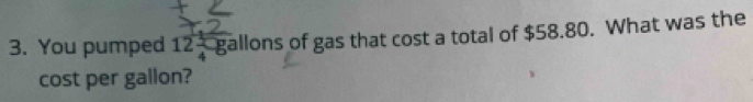 You pumped 12 1/4 -g gallons of gas that cost a total of $58.80. What was the 
cost per gallon?