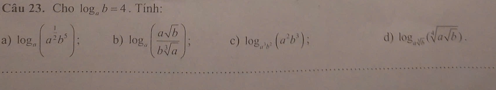 Cho log _ab=4. Tính: 
b) 
a) log _a(a^(frac 1)2b^5); log _a( asqrt(b)/bsqrt[3](a) ); c) log _a^3b^2(a^2b^3) 、 
d) log _asqrt[3](b)(sqrt[4](asqrt b)).