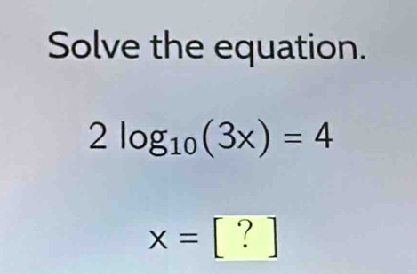 Solve the equation.
2log _10(3x)=4
x=[?]