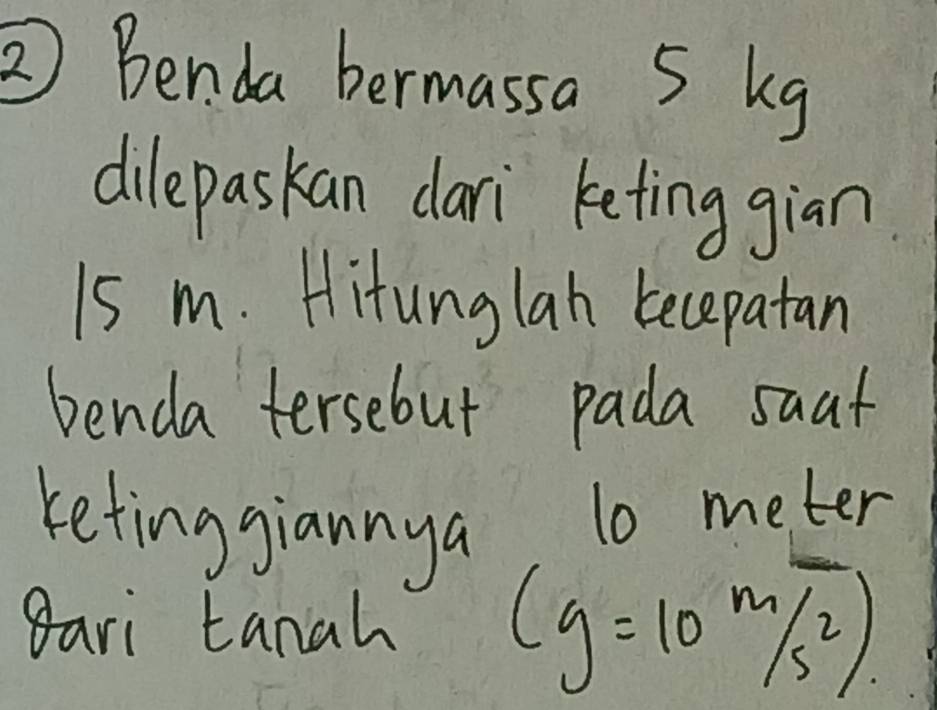 ② Benda bermassa 5 kg
dilepaskan clari keting gian
1s m. Hitunglan becepatan 
benda tersebut pada saat 
keting jiannya, 10 meter
Bari tanah
(g=10^m/s^2