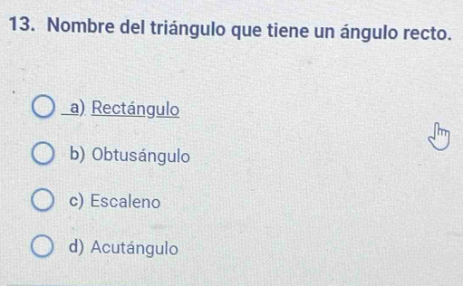 Nombre del triángulo que tiene un ángulo recto.
a) Rectángulo
b) Obtusángulo
c) Escaleno
d) Acutángulo