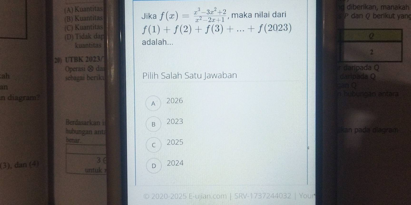 (A) Kuantitas
g diberikan, manakah
Jika
(B) Kuantitas f(x)= (x^3-3x^2+2)/x^2-2x+1  , maka nilai dari s P dan Q berikut yan
(C) Kuantitas
f(1)+f(2)+f(3)+...+f(2023)
(D) Tidak dap 
kuantitas
adalah...
20) UTBK 2023/
Operasi ⊗ dar r daripada Q
ah Pilih Salah Satu Jawaban daripada Q
sebagai beriku
an
gan 0
n diagram?
n huburgan antara
A 2026
Berdasarkan i B 2023
hubungan anta jikan pada diagram
benar.
cì 2025
3∈
(3), dan (4) 2024
D
untuk ?
2020-2025 E-ujian.com | SRV-1737244032 | Your