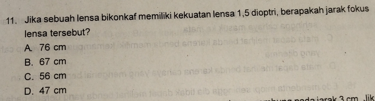 Jika sebuah lensa bikonkaf memiliki kekuatan lensa 1,5 dioptri, berapakah jarak fokus
lensa tersebut?
A. 76 cm
B. 67 cm
C. 56 cm
D. 47 cm
3 cm lik