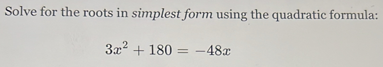 Solve for the roots in simplest form using the quadratic formula:
3x^2+180=-48x