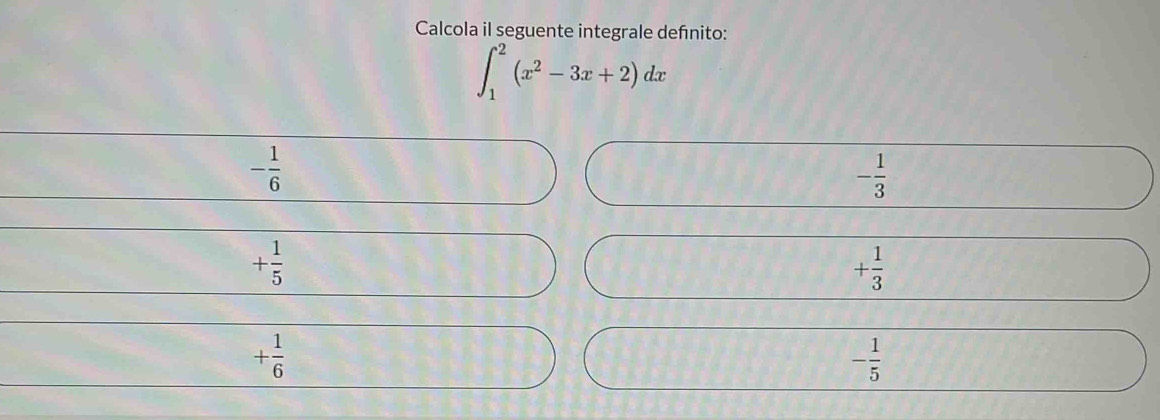 Calcola il seguente integrale defnito:
∈t _1^(2(x^2)-3x+2)dx
- 1/6 
- 1/3 
+ 1/5 
+ 1/3 
+ 1/6 
- 1/5 