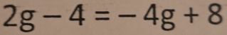 2g-4=-4g+8