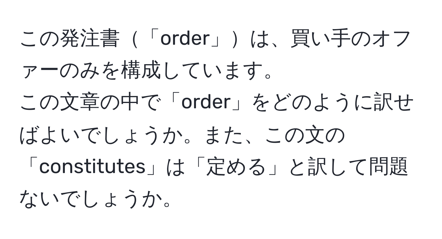 この発注書「order」は、買い手のオファーのみを構成しています。  
この文章の中で「order」をどのように訳せばよいでしょうか。また、この文の「constitutes」は「定める」と訳して問題ないでしょうか。