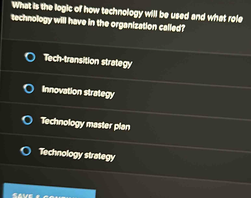 What is the logic of how technology will be used and what role
technology will have in the organization called?
Tech-transition strategy
Innovation strategy
Technology master plan
Technology strategy