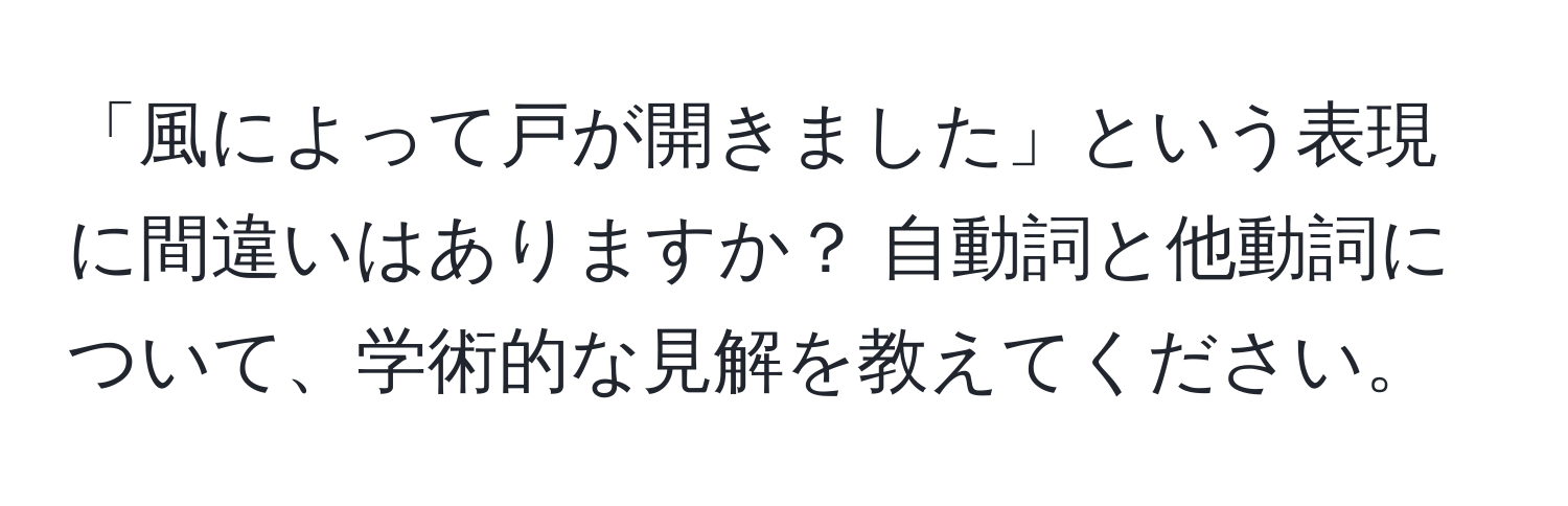 「風によって戸が開きました」という表現に間違いはありますか？ 自動詞と他動詞について、学術的な見解を教えてください。