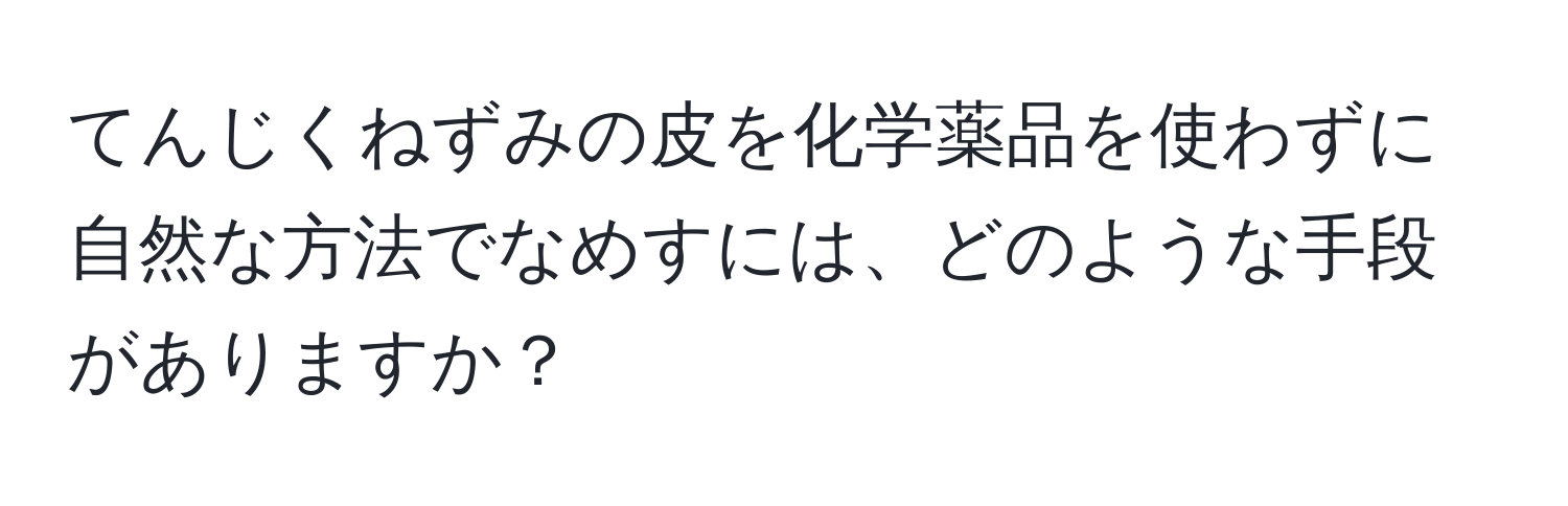 てんじくねずみの皮を化学薬品を使わずに自然な方法でなめすには、どのような手段がありますか？