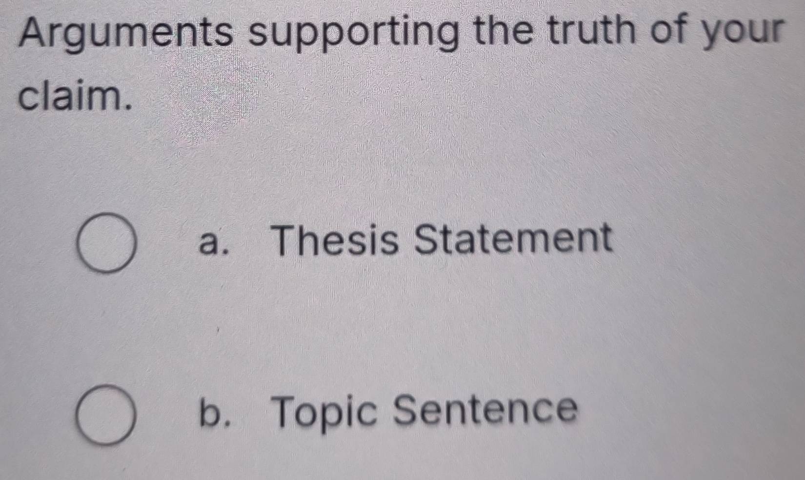 Arguments supporting the truth of your
claim.
a. Thesis Statement
b. Topic Sentence