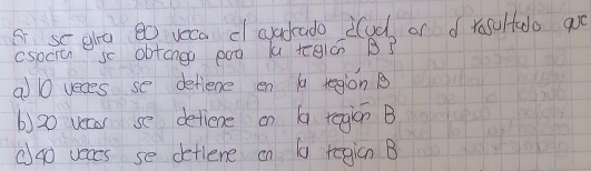 sc gha 80 veca d cvadado ilud or d rasulado 9oo 
csociu so obtongo poo k tglc B3
al veces se defiene en region B
() 20 veaar se detiene on b region B
(go veacs se detlene on 1 regicn B