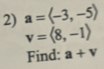 a = (-3, −5)
v=langle 8,-1rangle
Find: a+v