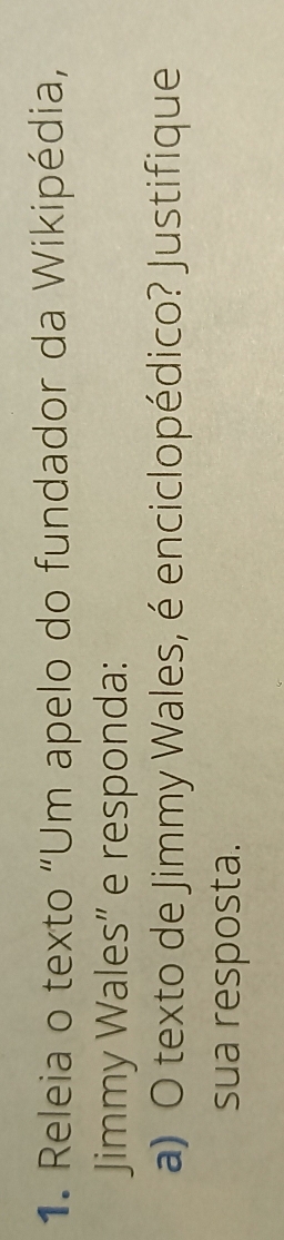 Releia o texto "Um apelo do fundador da Wikipédia, 
Jimmy Wales” e responda: 
a) O texto de Jimmy Wales, é enciclopédico? Justifique 
sua resposta.