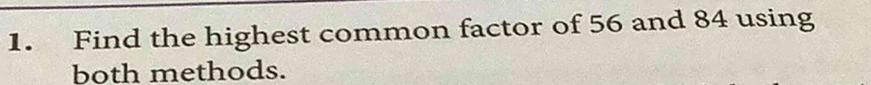 Find the highest common factor of 56 and 84 using 
both methods.