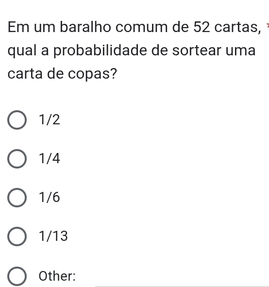 Em um baralho comum de 52 cartas, 
qual a probabilidade de sortear uma
carta de copas?
1/2
1/4
1/6
1/13
Other: