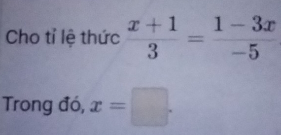 Cho tỉ lệ thức  (x+1)/3 = (1-3x)/-5 
Trong đó, x=□.