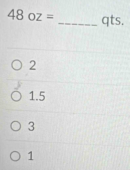 48oz=
_qts.
2
1.5
3
1