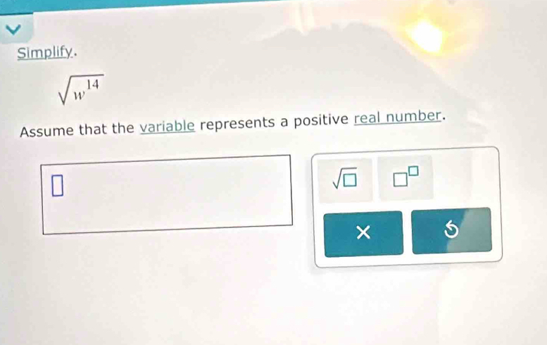 Simplify.
sqrt(w^(14))
Assume that the variable represents a positive real number.
sqrt(□ ) □^(□)
×