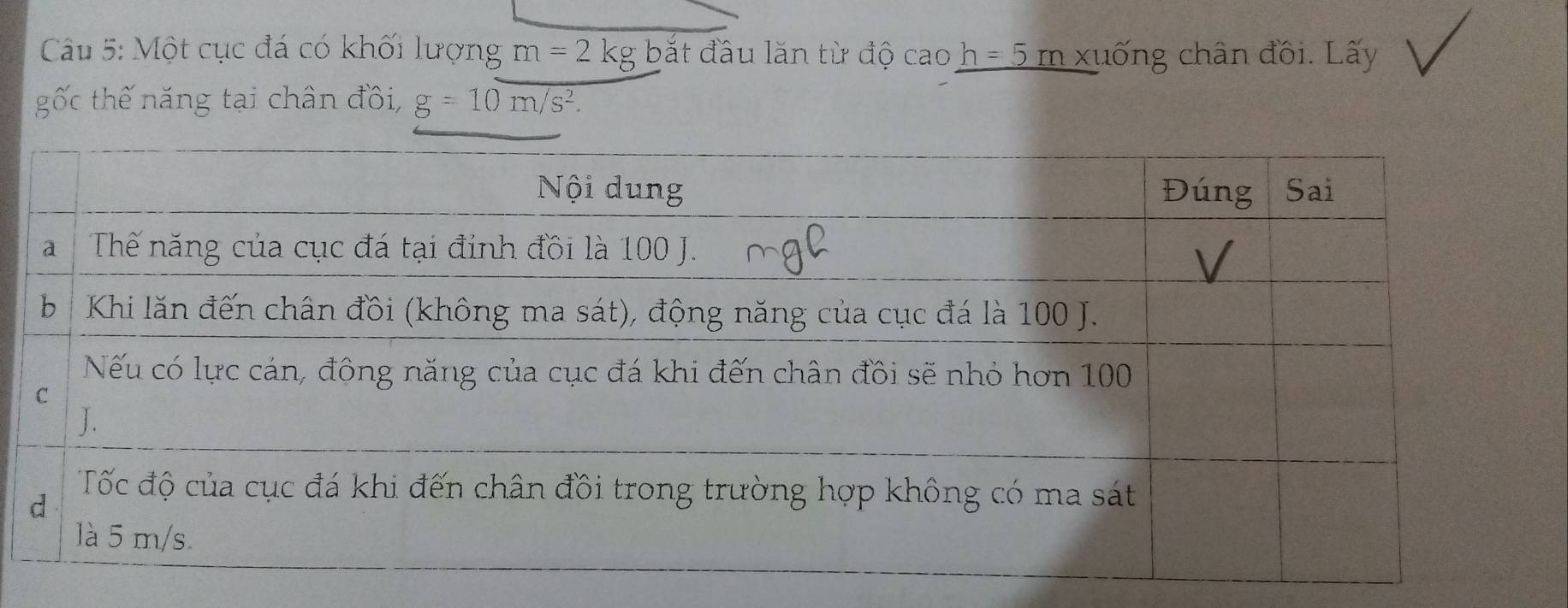 Một cục đá có khối lượng m=2kg bắt đầu lăn từ độ cao h =5 m xuống chân đồi. Lấy 
gốc thế năng tại chân đồi, g=10m/s^2.