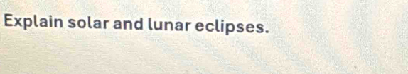 Explain solar and lunar eclipses.