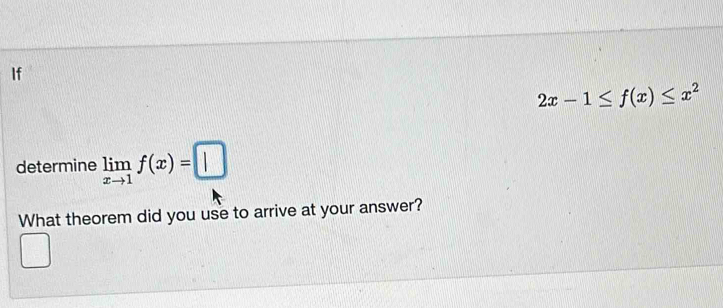 If
2x-1≤ f(x)≤ x^2
determine limlimits _xto 1f(x)=□
What theorem did you use to arrive at your answer?