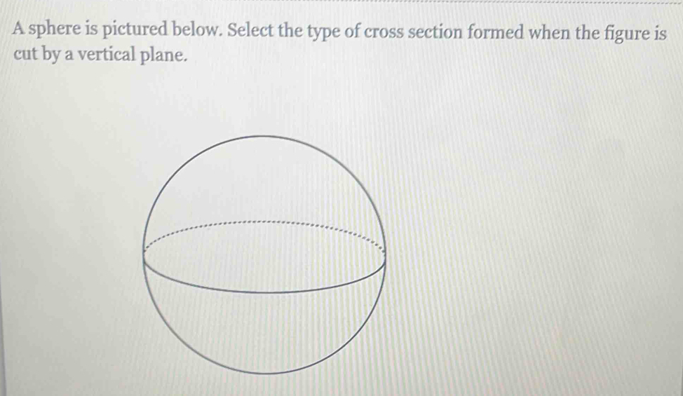 A sphere is pictured below. Select the type of cross section formed ...