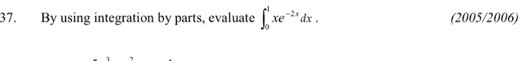 By using integration by parts, evaluate ∈t _0^(1xe^-2x)dx. (2005/2006)