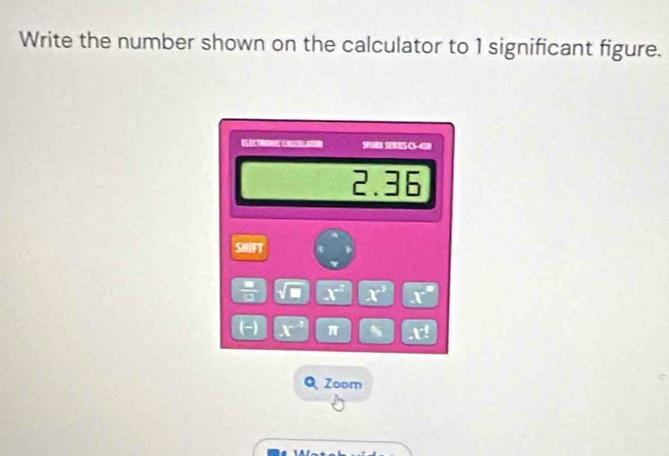 Write the number shown on the calculator to 1 significant figure. 
Clêc tronoe Coochlatior G-e
2.36
SMIFT
X x^3 F
π ~ 1^(-1)
Q Zoom