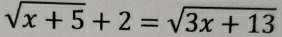 sqrt(x+5)+2=sqrt(3x+13)