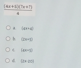  ((4x+5)(?x+?))/4 
a. (4x+4)
b. (2x+5)
C. (4x+5)
d. (2x-20)