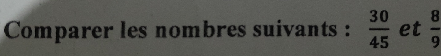 Comparer les nombres suivants :  30/45  et  8/9 