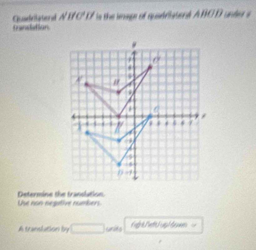 Guadrilaterd A'B'C'D' is the image of quadriatent ABCD untee s 
frandation. 
Determine the translation. 
Use non negative numbers. 
A trandation by □ wis f Pet F ug l de n